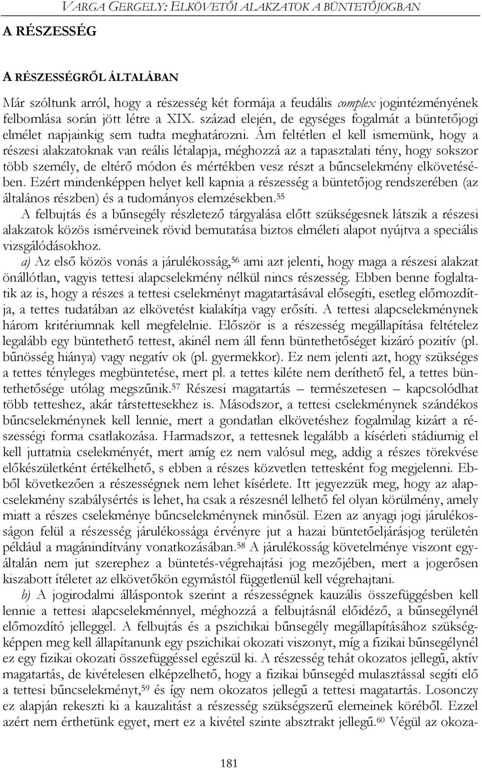 Ám feltétlen el kell ismernünk, hogy a részesi alakzatoknak van reális létalapja, méghozzá az a tapasztalati tény, hogy sokszor több személy, de eltérő módon és mértékben vesz részt a bűncselekmény