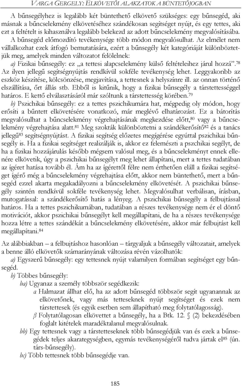 Az elmélet nem vállalkozhat ezek átfogó bemutatására, ezért a bűnsegély két kategóriáját különböztetjük meg, amelyek minden változatot felölelnek: a) Fizikai bűnsegély: ez a tettesi alapcselekmény