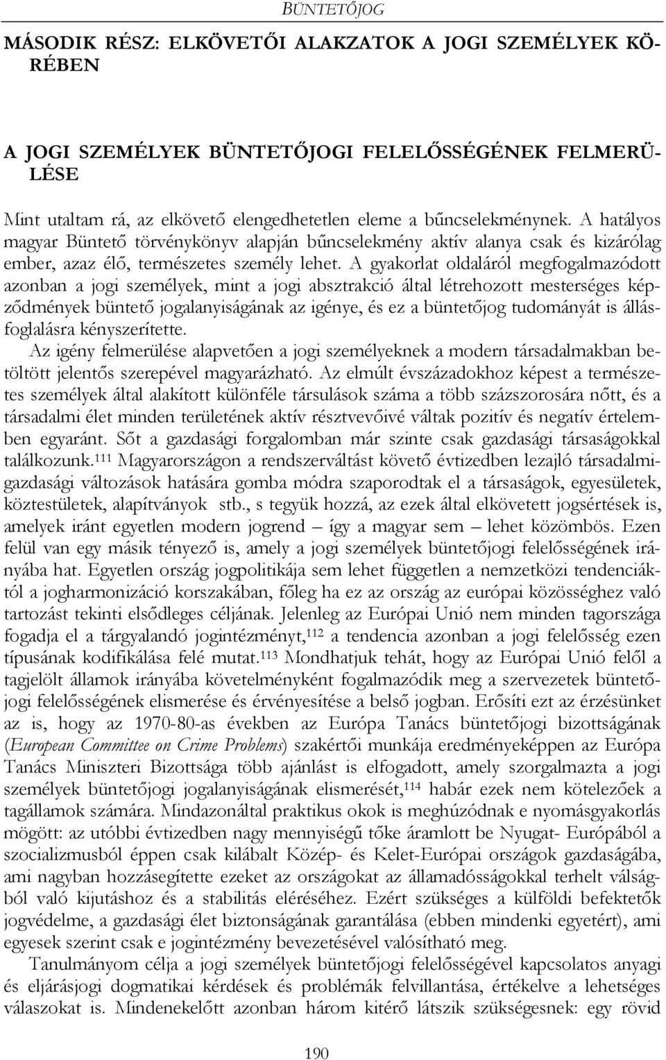 A gyakorlat oldaláról megfogalmazódott azonban a jogi személyek, mint a jogi absztrakció által létrehozott mesterséges képződmények büntető jogalanyiságának az igénye, és ez a büntetőjog tudományát