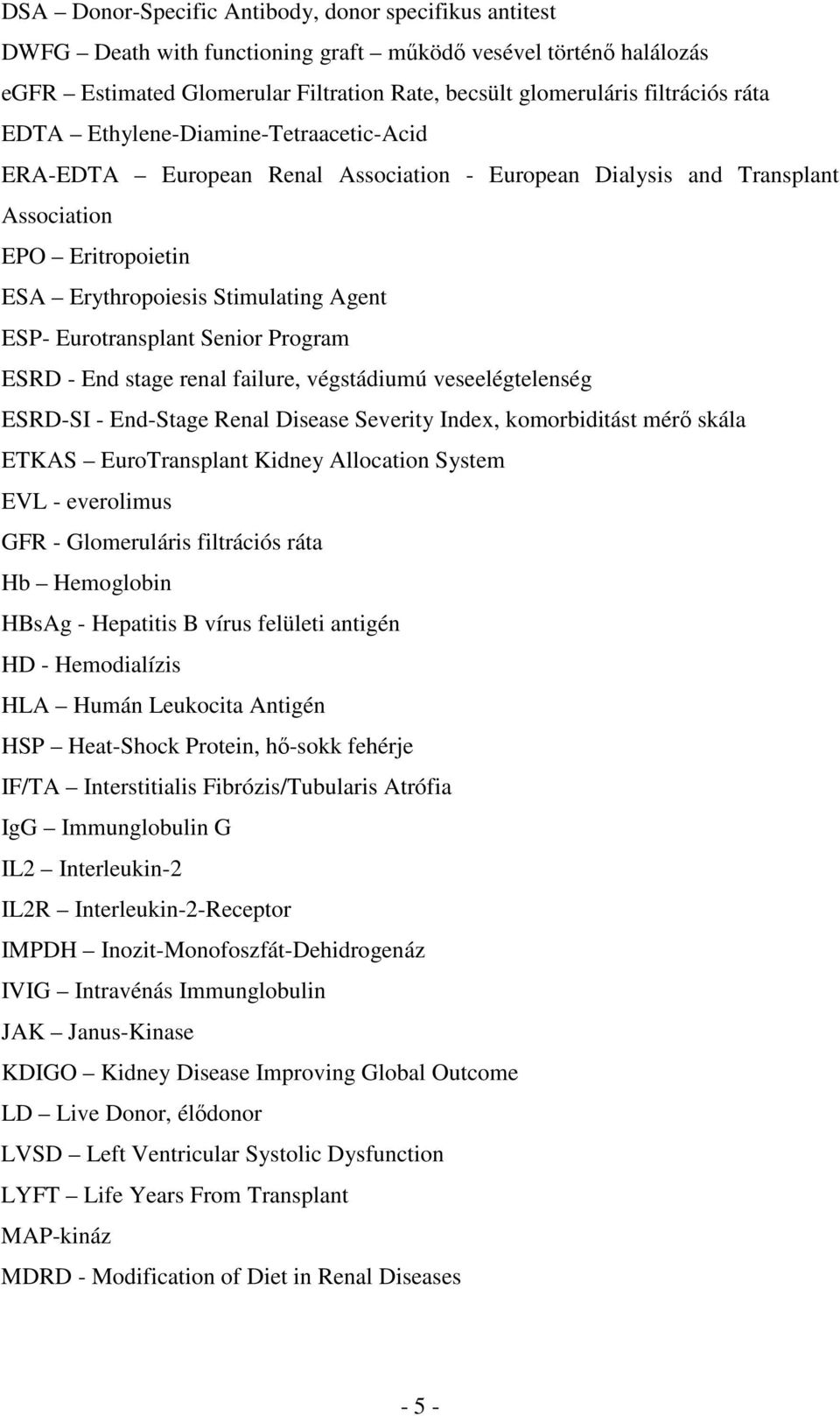 Eurotransplant Senior Program ESRD - End stage renal failure, végstádiumú veseelégtelenség ESRD-SI - End-Stage Renal Disease Severity Index, komorbiditást mérő skála ETKAS EuroTransplant Kidney