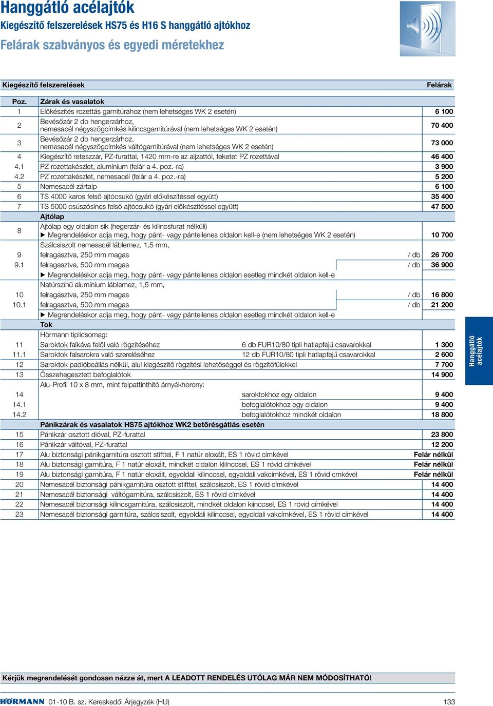 3 Bevésőzár 2 db hengerzárhoz, nemesacél négyszögcímkés váltógarnitúrával (nem lehetséges WK 2 esetén) 73 000 4 Kiegészítő reteszzár, PZ-furattal, 1420 mm-re az aljzattól, feketet PZ rozettával 46