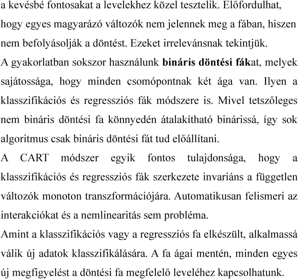 Mivel tetszőleges nem bináris döntési fa könnyedén átalakítható binárissá, így sok algoritmus csak bináris döntési fát tud előállítani.