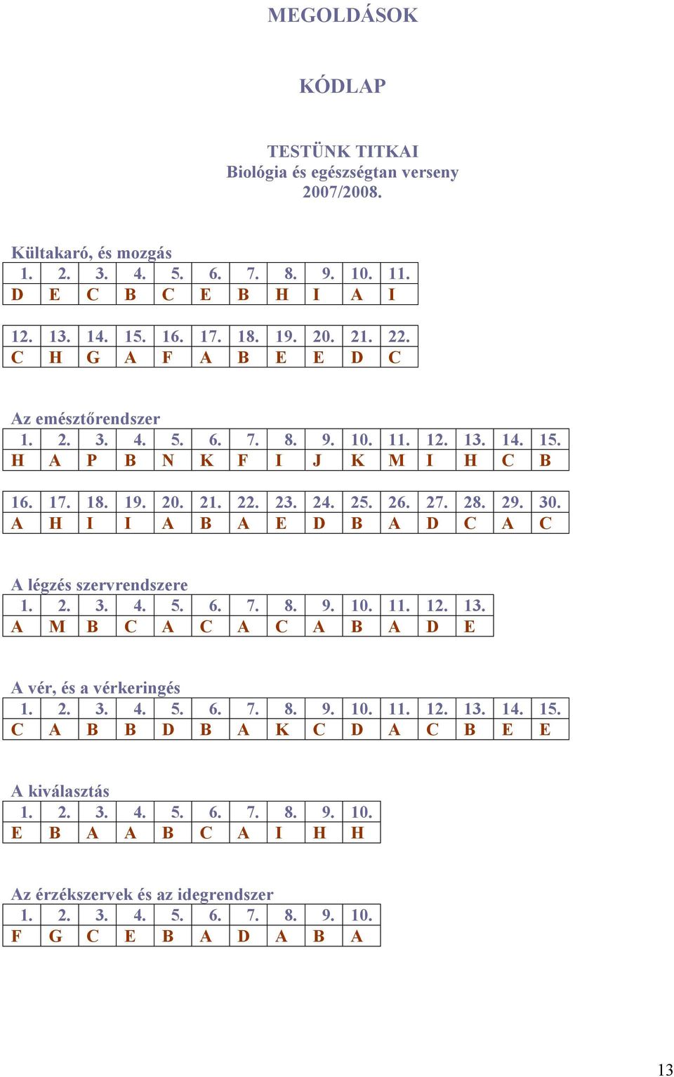 A H I I A B A E D B A D C A C A légzés szervrendszere 1. 2. 3. 4. 5. 6. 7. 8. 9. 10. 11. 12. 13. A M B C A C A C A B A D E A vér, és a vérkeringés 1. 2. 3. 4. 5. 6. 7. 8. 9. 10. 11. 12. 13. 14.