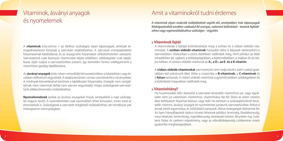 A vitaminok (vita-amino = az élethez szükséges) olyan tápanyagok, amelyek elengedhetetlenül fontosak a szervezet működéséhez.