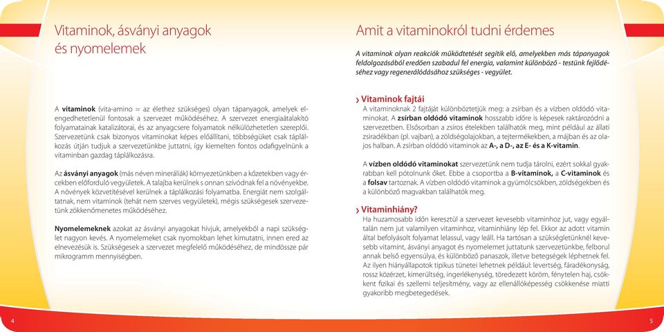 A vitaminok (vita-amino = az élethez szükséges) olyan tápanyagok, amelyek elengedhetetlenül fontosak a szervezet működéséhez.