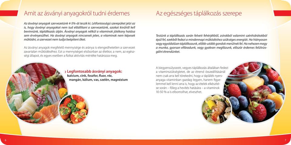 Ásványi anyagok nélkül a vitaminok jótékony hatása sem érvényesülhet. Ha ásványi anyagok nincsenek jelen, a vitaminok nem képesek működni, a szervezet nem tudja beépíteni őket.