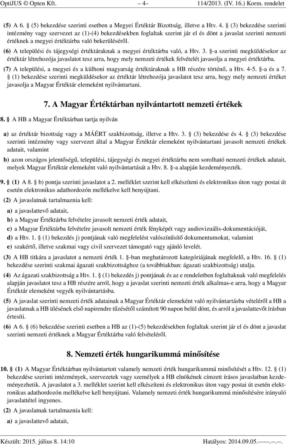 (3) bekezdése szerinti intézmény vagy szervezet az (1)-(4) bekezdésekben foglaltak szerint jár el és dönt a javaslat szerinti nemzeti értéknek a megyei értéktárba való bekerüléséről.