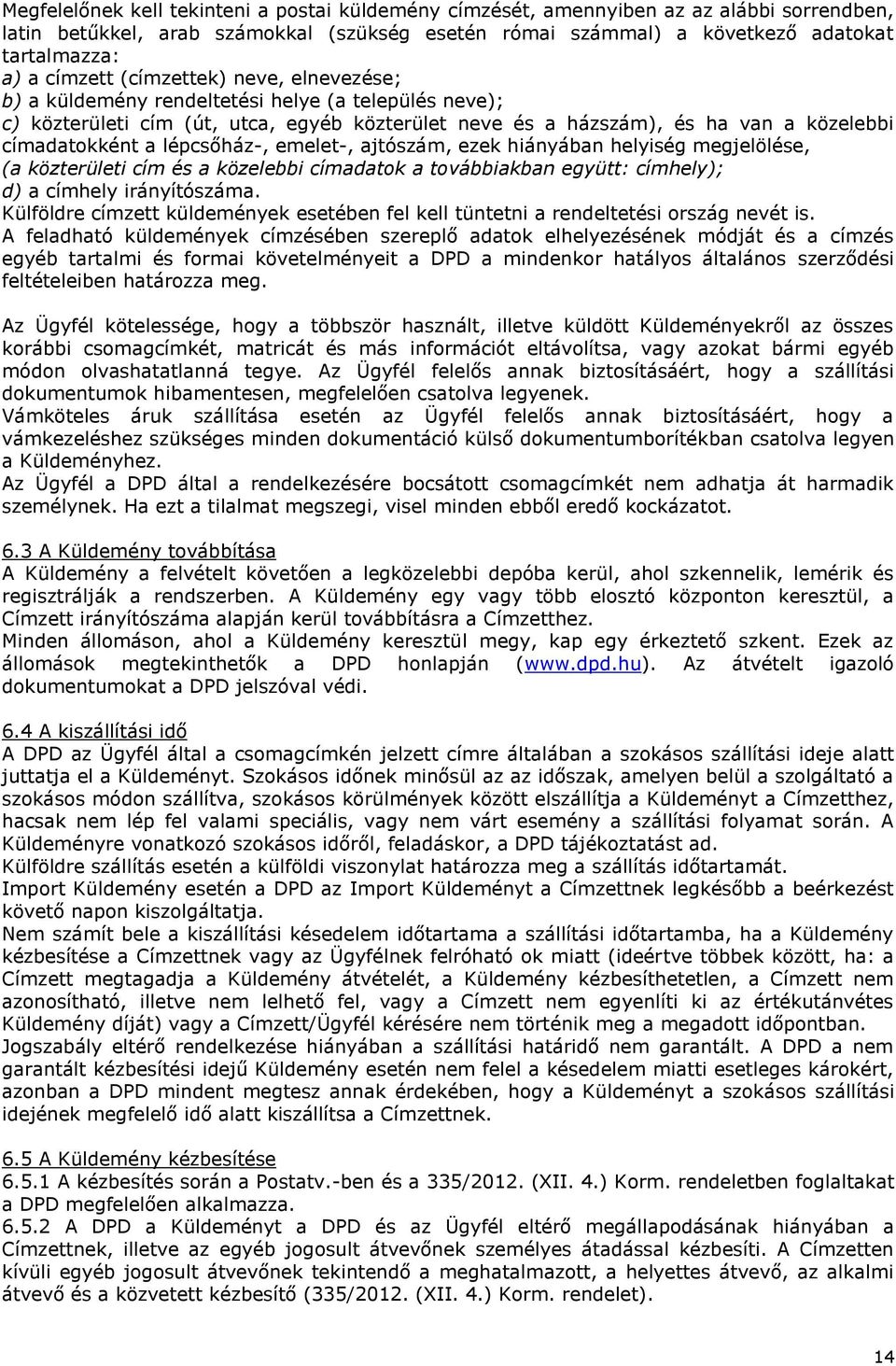 lépcsőház-, emelet-, ajtószám, ezek hiányában helyiség megjelölése, (a közterületi cím és a közelebbi címadatok a továbbiakban együtt: címhely); d) a címhely irányítószáma.