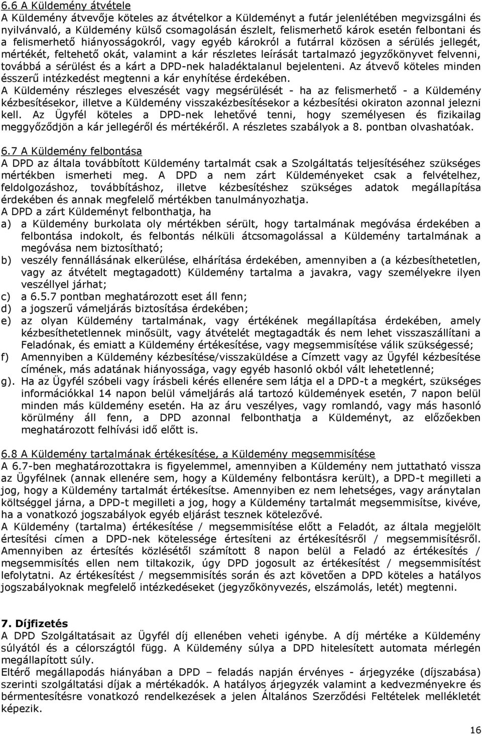 továbbá a sérülést és a kárt a DPD-nek haladéktalanul bejelenteni. Az átvevő köteles minden ésszerű intézkedést megtenni a kár enyhítése érdekében.