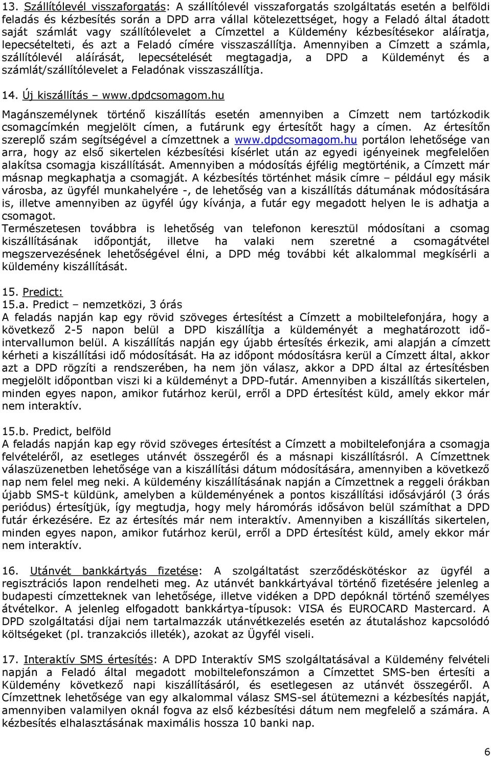 Amennyiben a Címzett a számla, szállítólevél aláírását, lepecsételését megtagadja, a DPD a Küldeményt és a számlát/szállítólevelet a Feladónak visszaszállítja. 14. Új kiszállítás www.dpdcsomagom.
