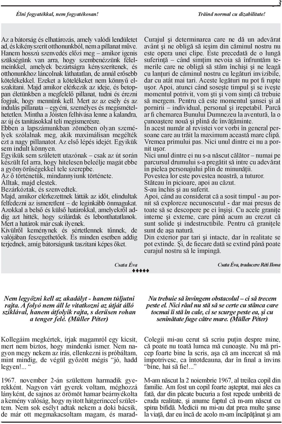 kötelékekkel. Ezeket a kötelékeket nem könnyű elszakítani. Majd amikor elérkezik az ideje, és betoppan életünkben a megfelelő pillanat, tudni és érezni fogjuk, hogy mennünk kell.