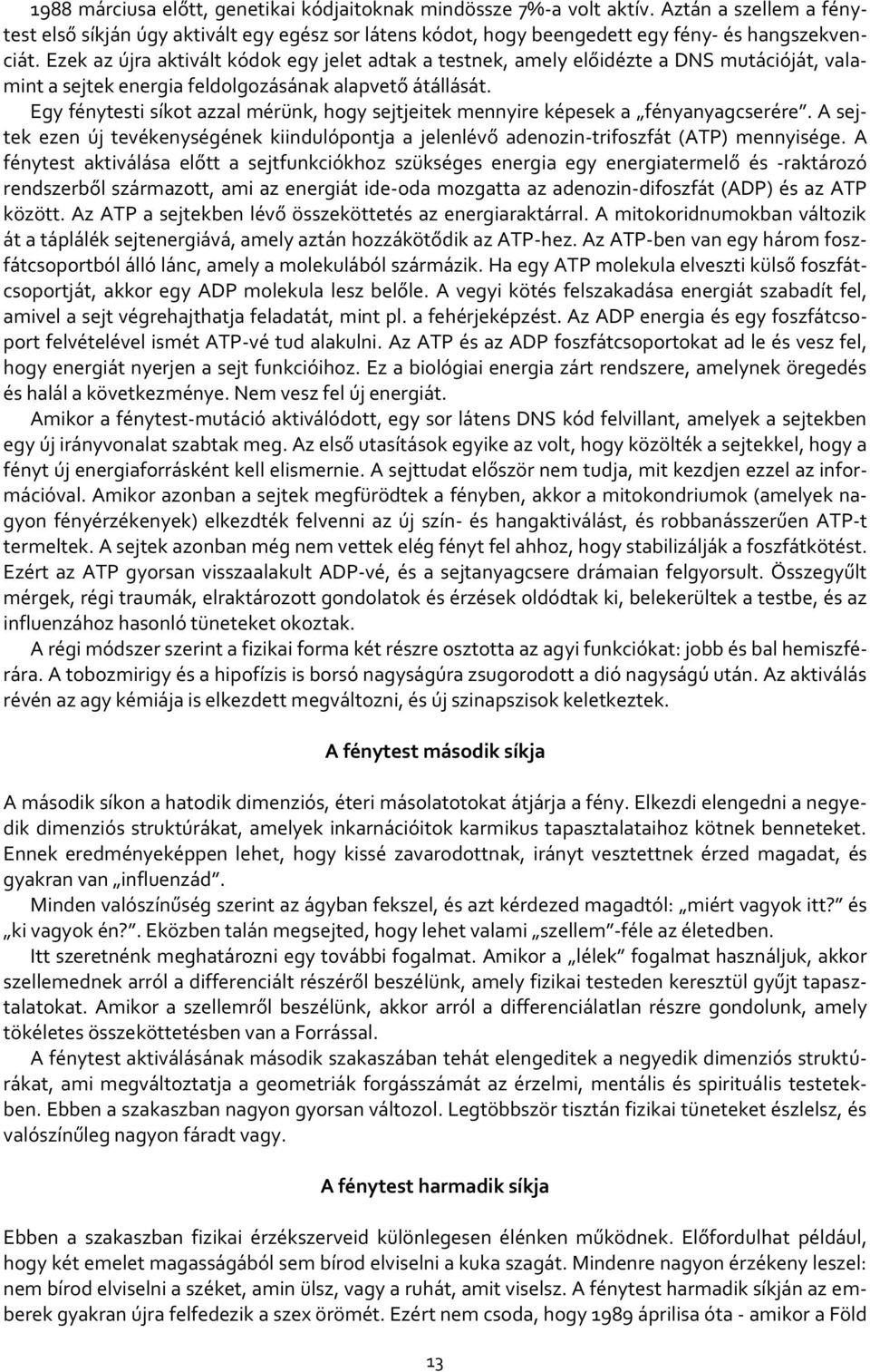 Egy fénytesti síkot azzal mérünk, hogy sejtjeitek mennyire képesek a fényanyagcserére. A sejtek ezen új tevékenységének kiindulópontja a jelenlévő adenozin-trifoszfát (ATP) mennyisége.