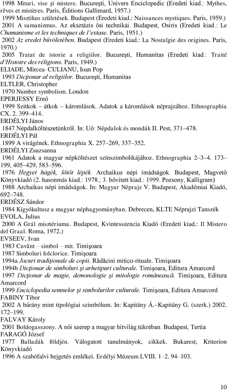 ) 2002 Az eredet bűvöletében. Budapest (Eredeti kiad.: La Nostalgie des origines. Paris, 1970.) 2005 Tratat de istorie a religiilor. Bucureşti, Humanitas (Eredeti kiad.