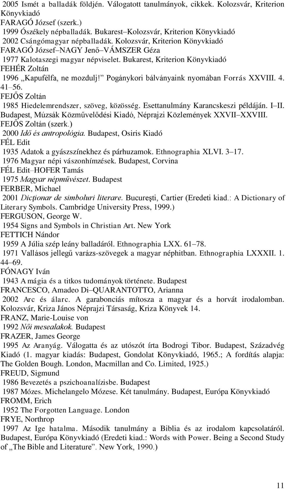 Bukarest, Kriterion Könyvkiadó FEHÉR Zoltán 1996 Kapufélfa, ne mozdulj! Pogánykori bálványaink nyomában Forrás XXVIII. 4. 41 56. FEJŐS Zoltán 1985 Hiedelemrendszer, szöveg, közösség.