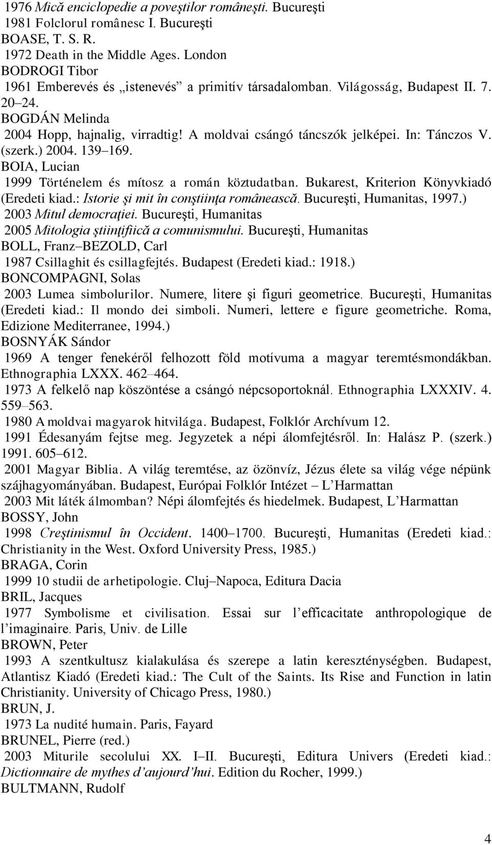 In: Tánczos V. (szerk.) 2004. 139 169. BOIA, Lucian 1999 Történelem és mítosz a román köztudatban. Bukarest, Kriterion Könyvkiadó (Eredeti kiad.: Istorie şi mit în conştiinţa românească.