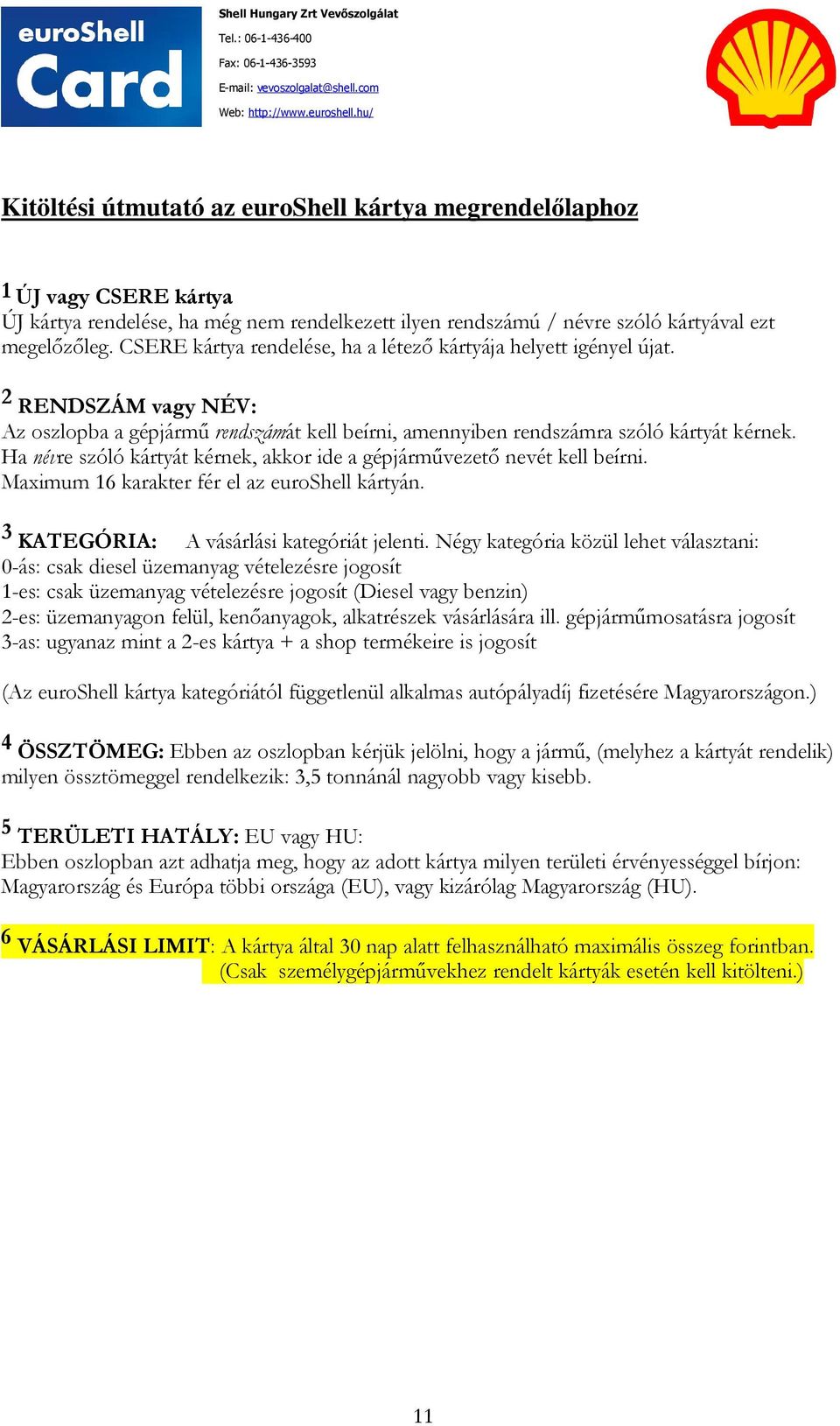 Ha névre szóló kártyát kérnek, akkor ide a gépjárművezető nevét kell beírni. Maximum 16 karakter fér el az euroshell kártyán. 3 KATEGÓRIA: A vásárlási kategóriát jelenti.