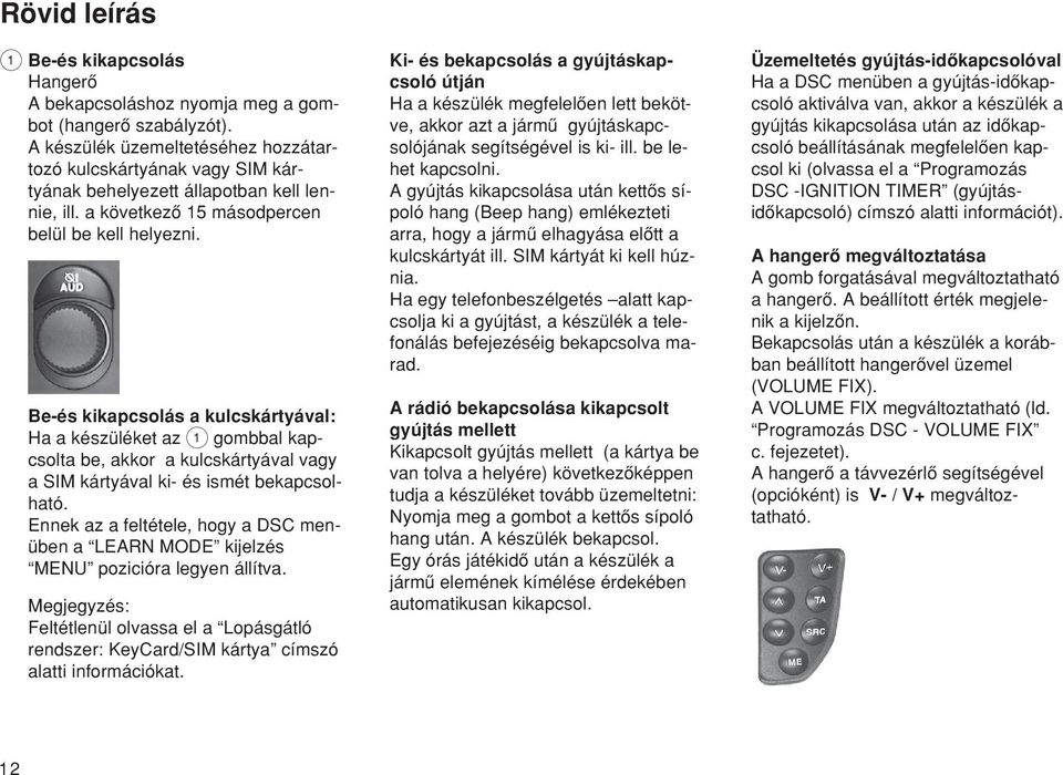 Be-és kikapcsolás a kulcskártyával: Ha a készüléket az 1 gombbal kapcsolta be, akkor a kulcskártyával vagy a SIM kártyával ki- és ismét bekapcsolható.