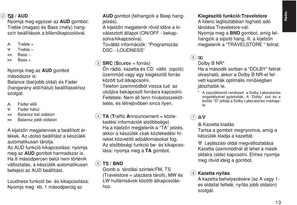 Fader elöl Fader hátul Balansz bal oldalon Balansz jobb oldalon A kijelzœn megjelennek a beállított értékek. Az utolsó beállítást a készülék automatikusan tárolja.