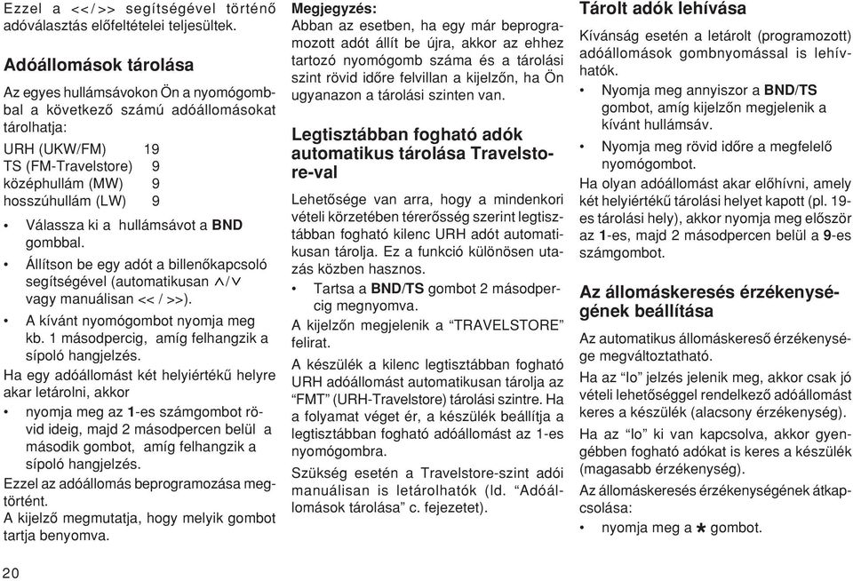 hullámsávot a BND gombbal. Állítson be egy adót a billenœkapcsoló segítségével (automatikusan / vagy manuálisan << / >>). A kívánt nyomógombot nyomja meg kb.