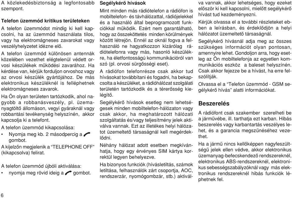 A telefon üzemmód különösen antennák közelében vezethet elégtelenül védett orvosi készülékek mæködési zavarához. Ha kérdése van, kérjük forduljon orvoshoz vagy az orvosi készülék gyártójához.