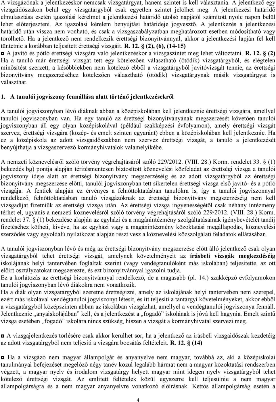 Az igazolási kérelem benyújtási határideje jogvesztı. A jelentkezés a jelentkezési határidı után vissza nem vonható, és csak a vizsgaszabályzatban meghatározott esetben módosítható vagy törölhetı.