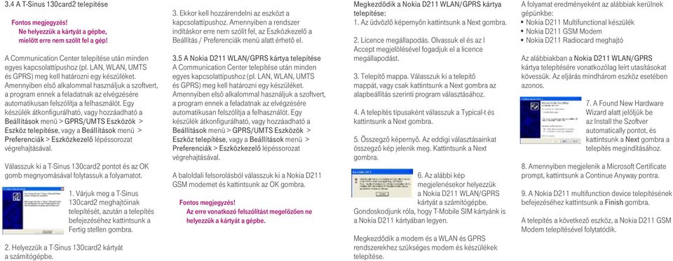 Egy készülék átkonfigurálható, vagy hozzáadható a Beállítások menü > GPRS/UMTS Eszközök > Eszköz telepítése, vagy a Beállítások menü > Preferenciák > Eszközkezelô lépéssorozat végrehajtásával.