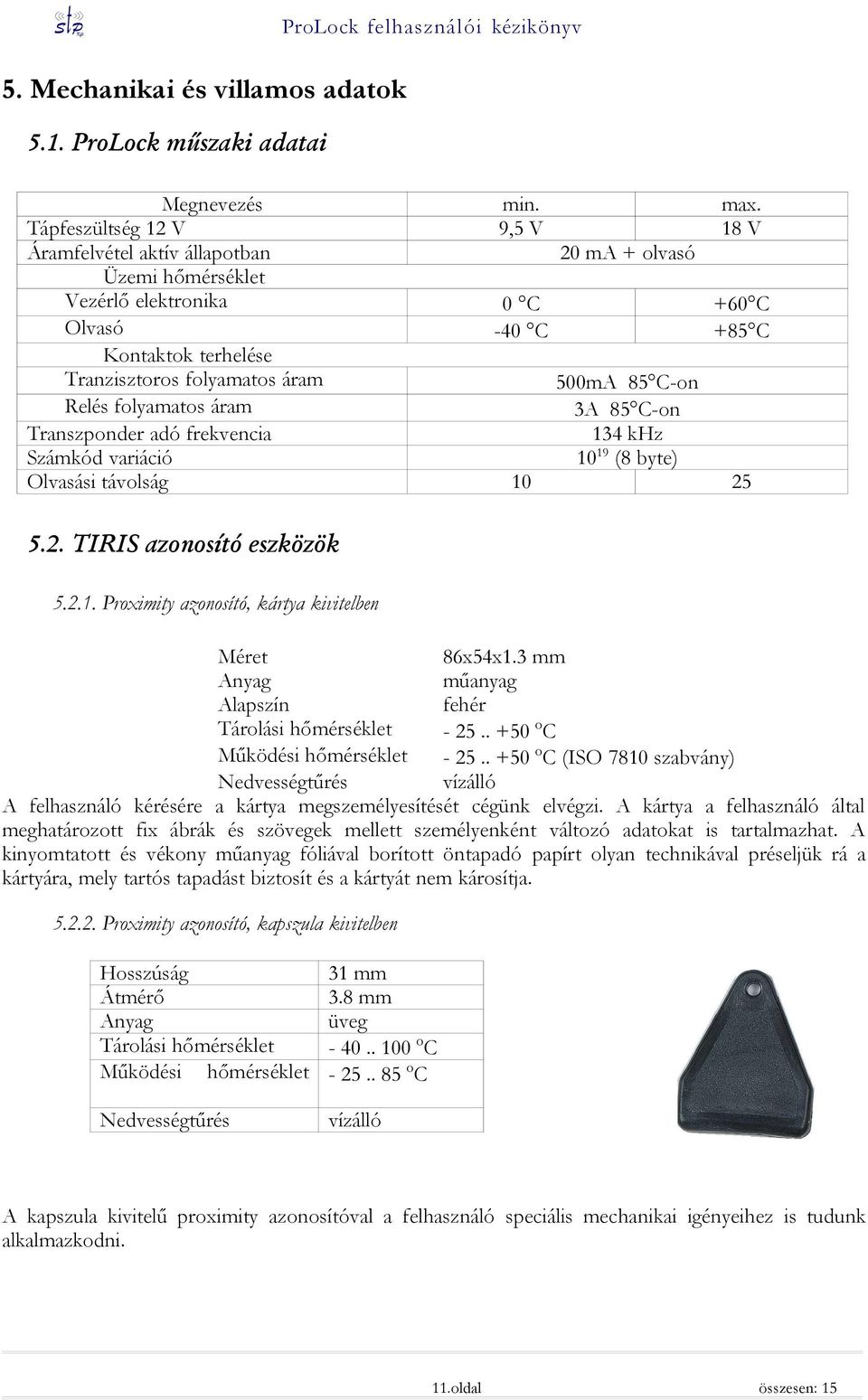 85 C-on Relés folyamatos áram 3A 85 C-on Transzponder adó frekvencia 134 khz Számkód variáció 10 19 (8 byte) Olvasási távolság 10 25 5.2. TIRIS azonosító eszközök 5.2.1. Proximity azonosító, kártya kivitelben Méret 86x54x1.