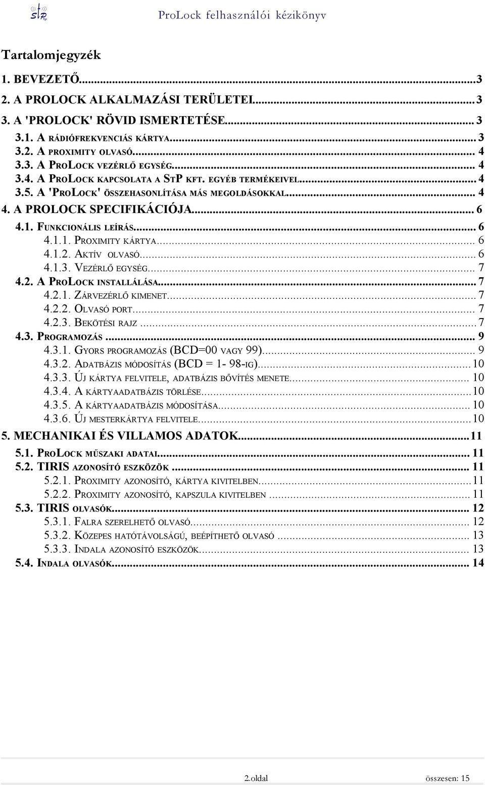 .. 6 4.1.2. AKTÍV OLVASÓ... 6 4.1.3. VEZÉRLŐ EGYSÉG... 7 4.2. A PROLOCK INSTALLÁLÁSA... 7 4.2.1. ZÁRVEZÉRLŐ KIMENET... 7 4.2.2. OLVASÓ PORT... 7 4.2.3. BEKÖTÉSI RAJZ...7 4.3. PROGRAMOZÁS... 9 4.3.1. GYORS PROGRAMOZÁS (BCD=00 VAGY 99).