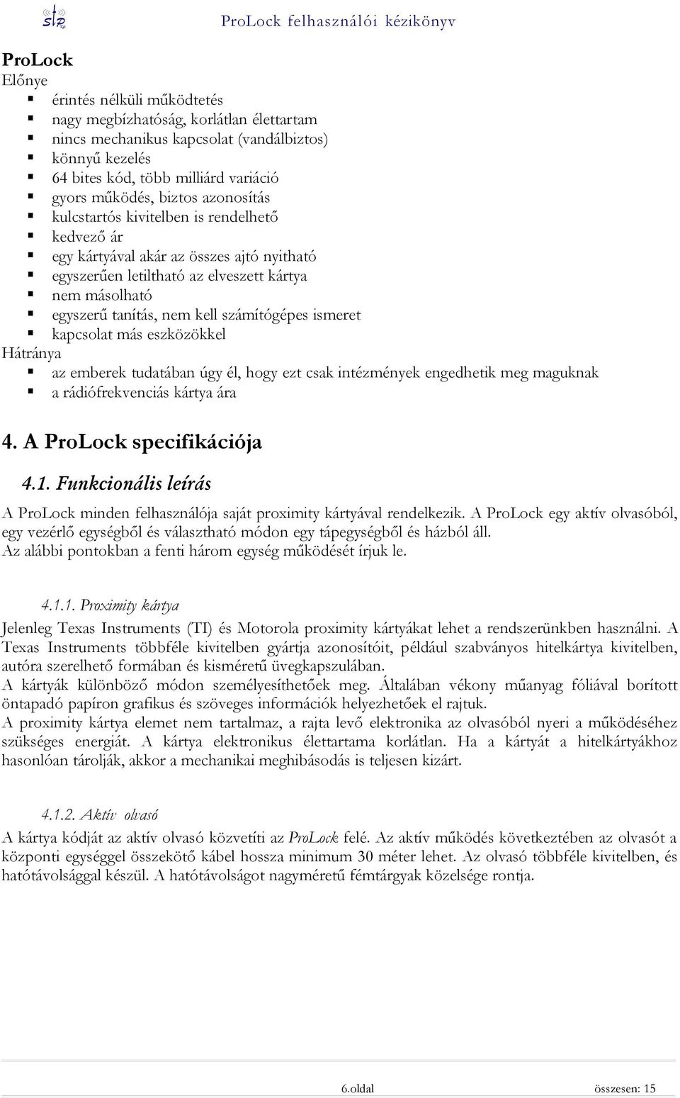 ismeret kapcsolat más eszközökkel Hátránya az emberek tudatában úgy él, hogy ezt csak intézmények engedhetik meg maguknak a rádiófrekvenciás kártya ára 4. A ProLock specifikációja 4.1.