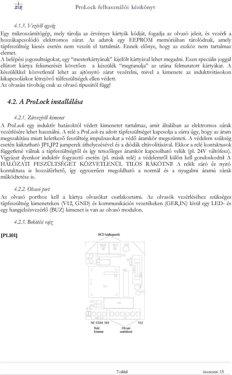 A belépési jogosultságokat, egy mesterkártyának kijelölt kártyával lehet megadni. Ezen speciális joggal ellátott kártya felismerését követően a készülék megtanulja az utána felmutatott kártyákat.