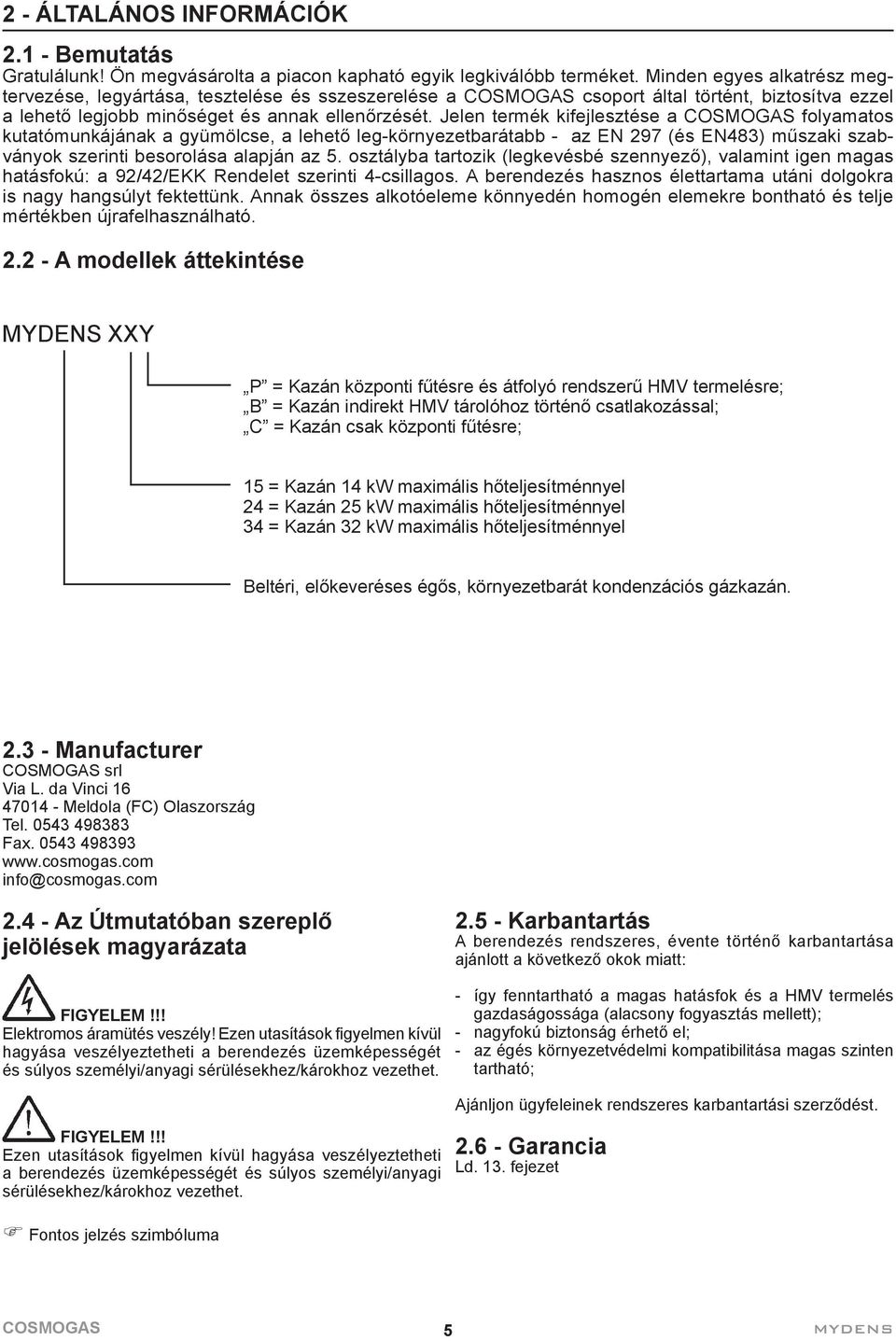 Jelen termék kifejlesztése a folyamatos kutatómunkájának a gyümölcse, a lehető leg-környezetbarátabb - az EN 297 (és EN483) műszaki szabványok szerinti besorolása alapján az 5.