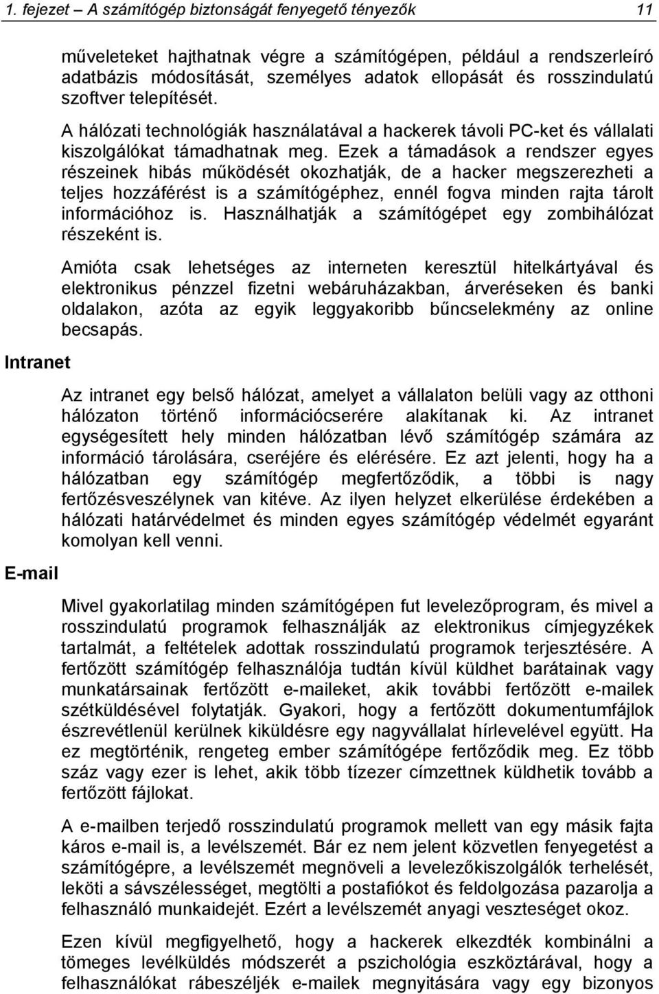 Ezek a támadások a rendszer egyes részeinek hibás működését okozhatják, de a hacker megszerezheti a teljes hozzáférést is a számítógéphez, ennél fogva minden rajta tárolt információhoz is.