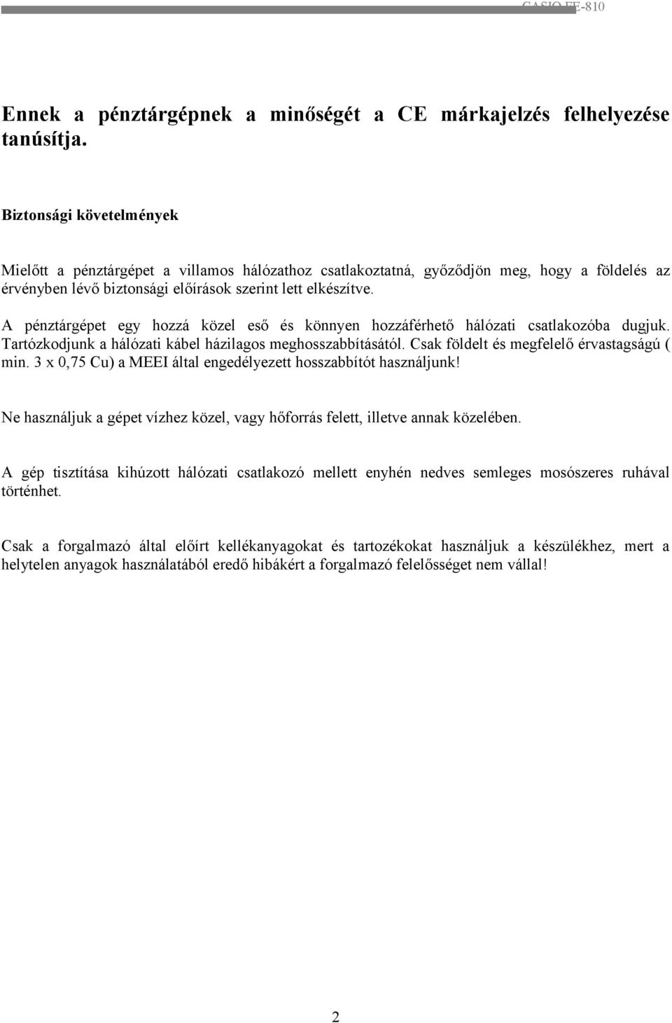 A pénztárgépet egy hozzá közel eső és könnyen hozzáférhető hálózati csatlakozóba dugjuk. Tartózkodjunk a hálózati kábel házilagos meghosszabbításától. Csak földelt és megfelelő érvastagságú ( min.