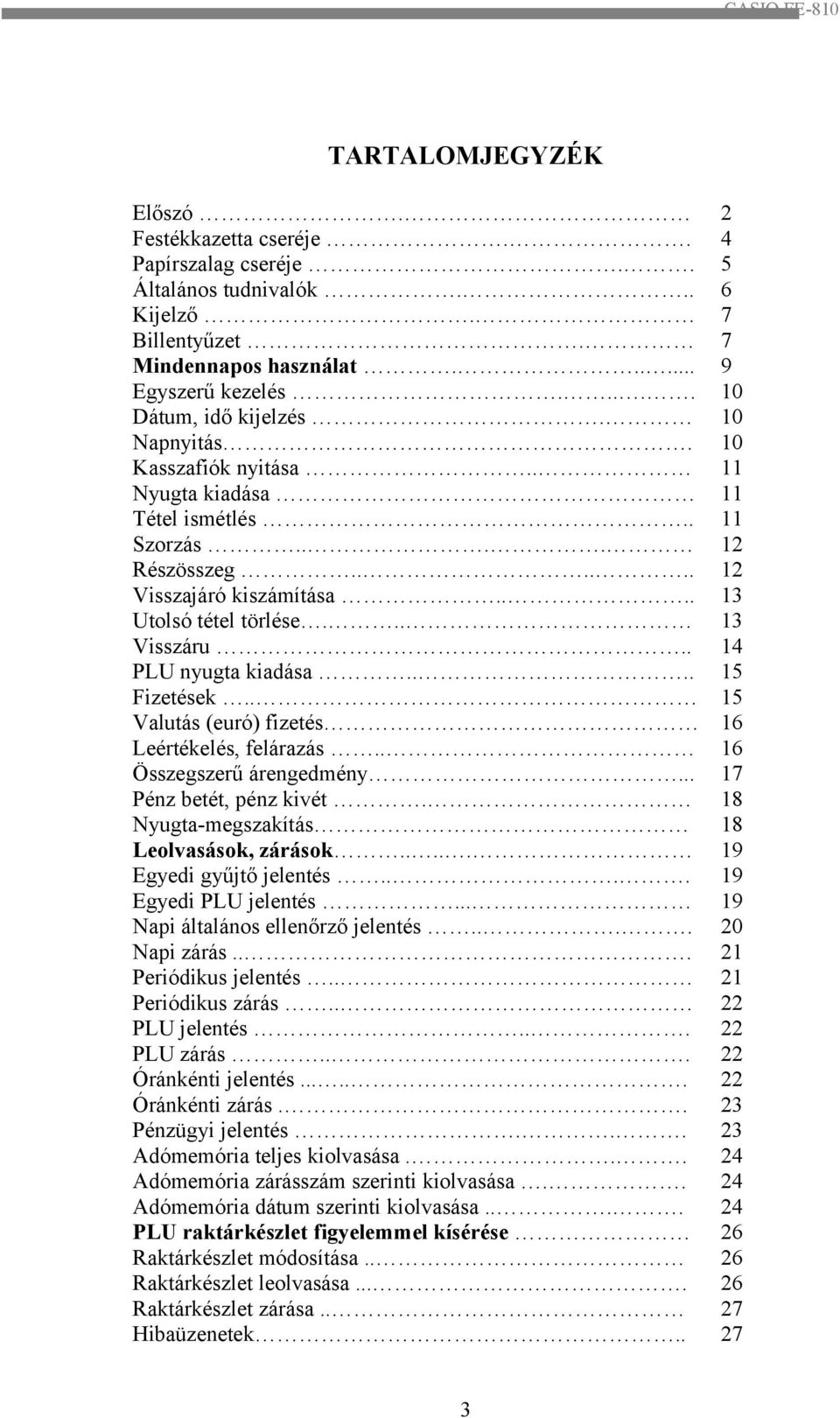 . Valutás (euró) fizetés Leértékelés, felárazás.. Összegszerű árengedmény... Pénz betét, pénz kivét. Nyugta-megszakítás Leolvasások, zárások..... Egyedi gyűjtő jelentés.... Egyedi PLU jelentés.