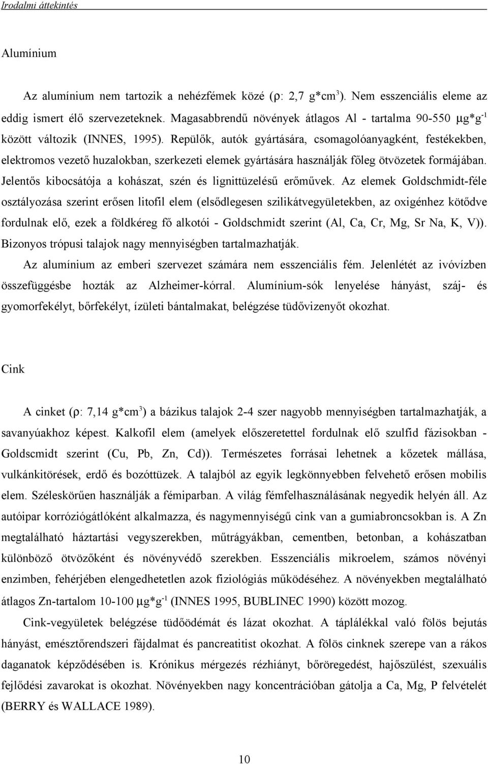 Repülők, autók gyártására, csomagolóanyagként, festékekben, elektromos vezető huzalokban, szerkezeti elemek gyártására használják főleg ötvözetek formájában.