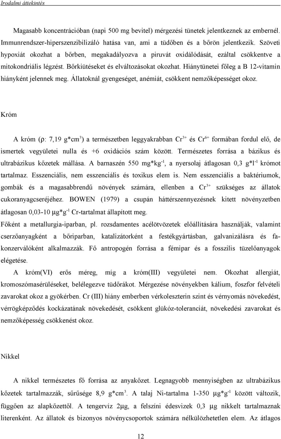 Hiánytünetei főleg a B 12-vitamin hiányként jelennek meg. Állatoknál gyengeséget, anémiát, csökkent nemzőképességet okoz.