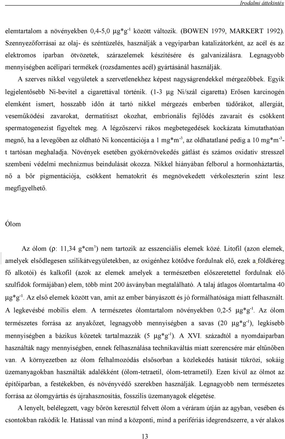 Legnagyobb mennyiségben acélipari termékek (rozsdamentes acél) gyártásánál használják. A szerves nikkel vegyületek a szervetlenekhez képest nagyságrendekkel mérgezőbbek.