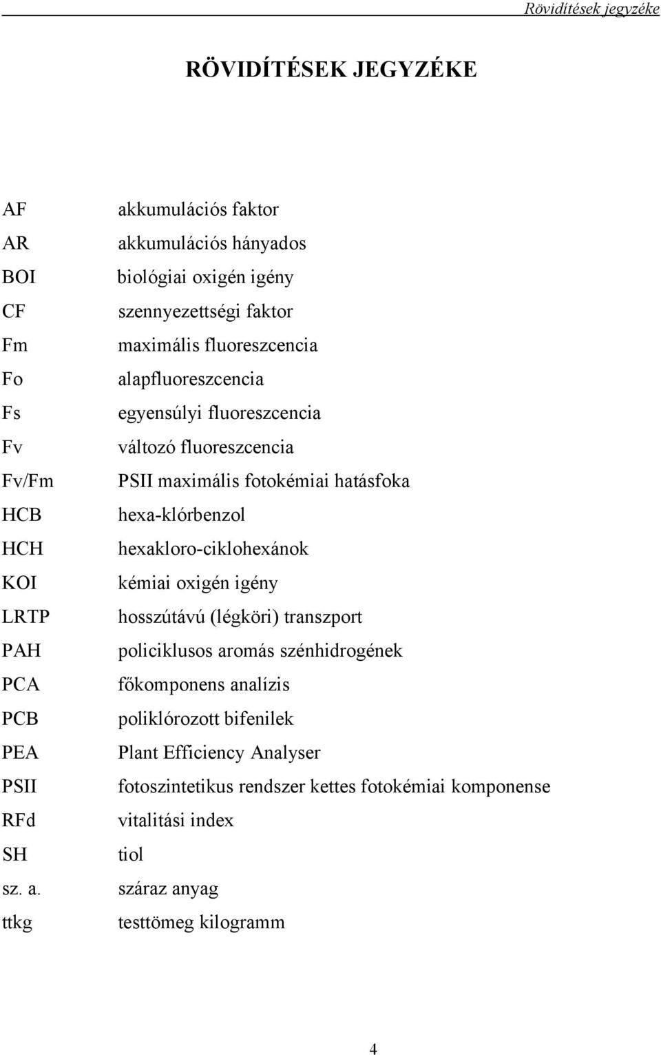 változó fluoreszcencia PSII maximális fotokémiai hatásfoka hexa-klórbenzol hexakloro-ciklohexánok kémiai oxigén igény hosszútávú (légköri) transzport policiklusos