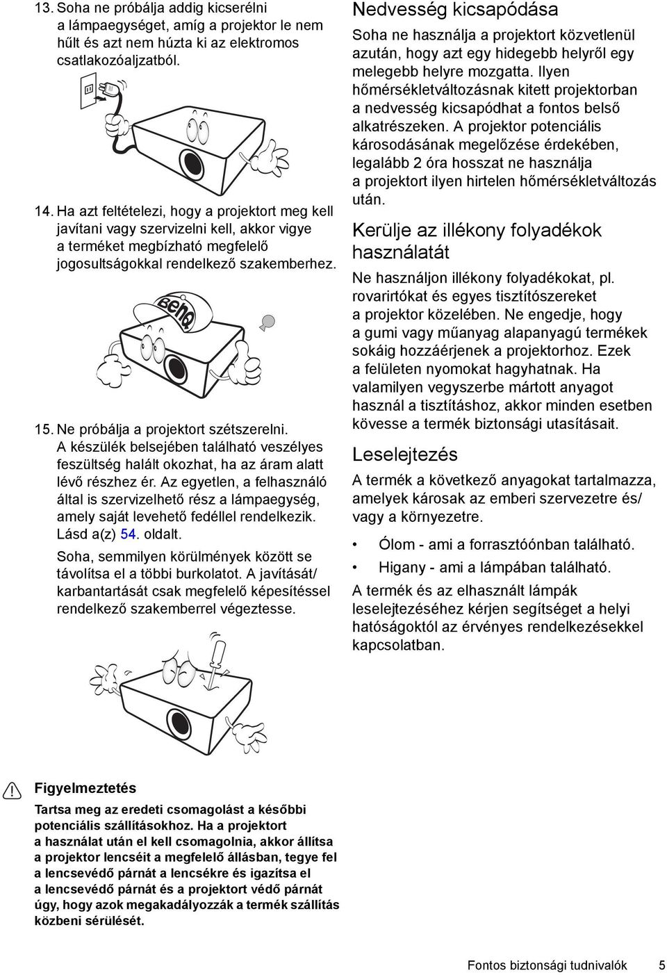 Ne próbálja a projektort szétszerelni. A készülék belsejében található veszélyes feszültség halált okozhat, ha az áram alatt lévő részhez ér.