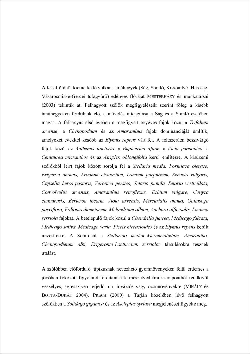 A felhagyás első évében a megfigyelt egyéves fajok közül a Trifolium arvense, a Chenopodium és az Amaranthus fajok dominanciáját említik, amelyeket évekkel később az Elymus repens vált fel.