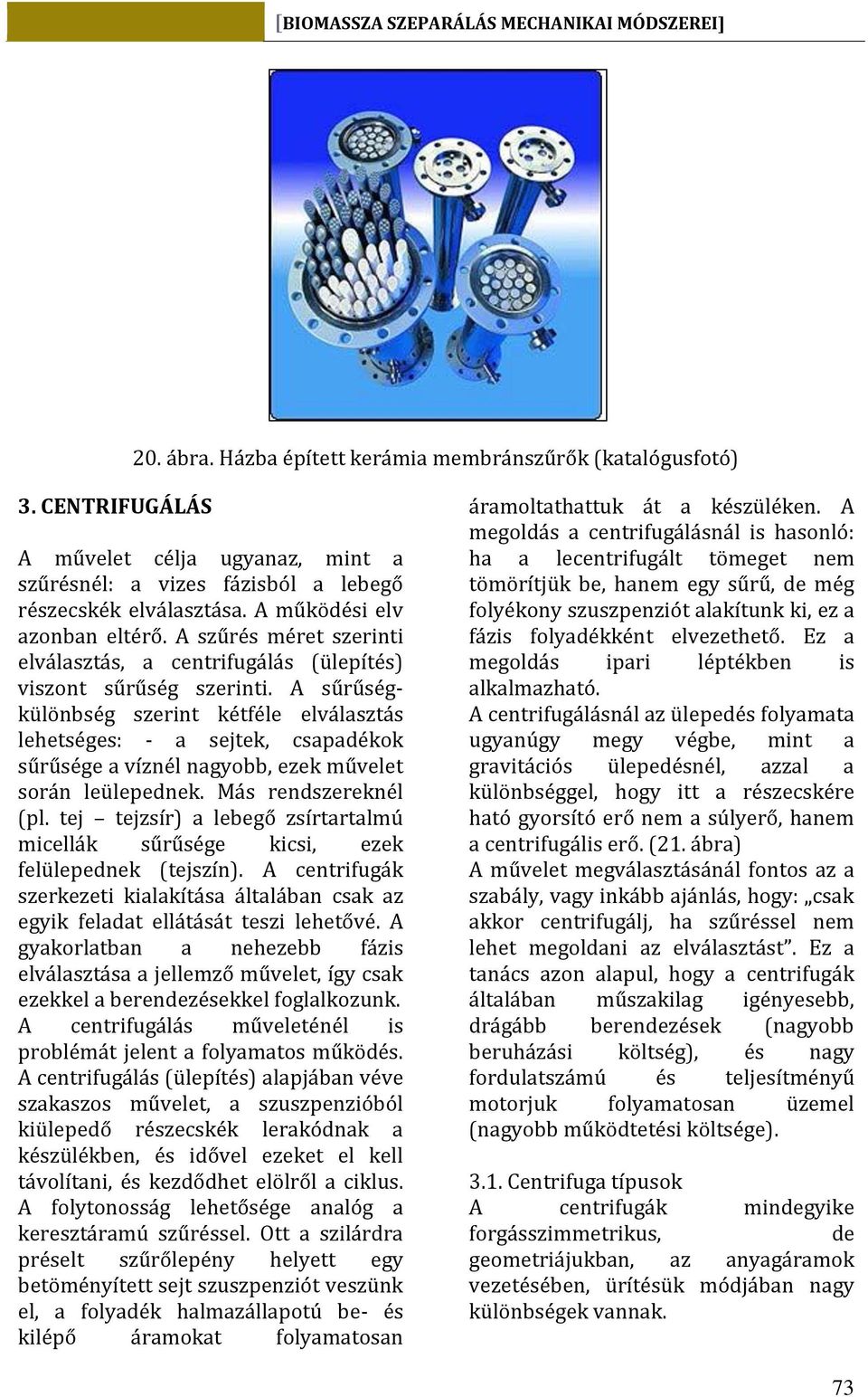 A sűrűségkülönbség szerint kétféle elválasztás lehetséges: - a sejtek, csapadékok sűrűsége a víznél nagyobb, ezek művelet során leülepednek. Más rendszereknél (pl.