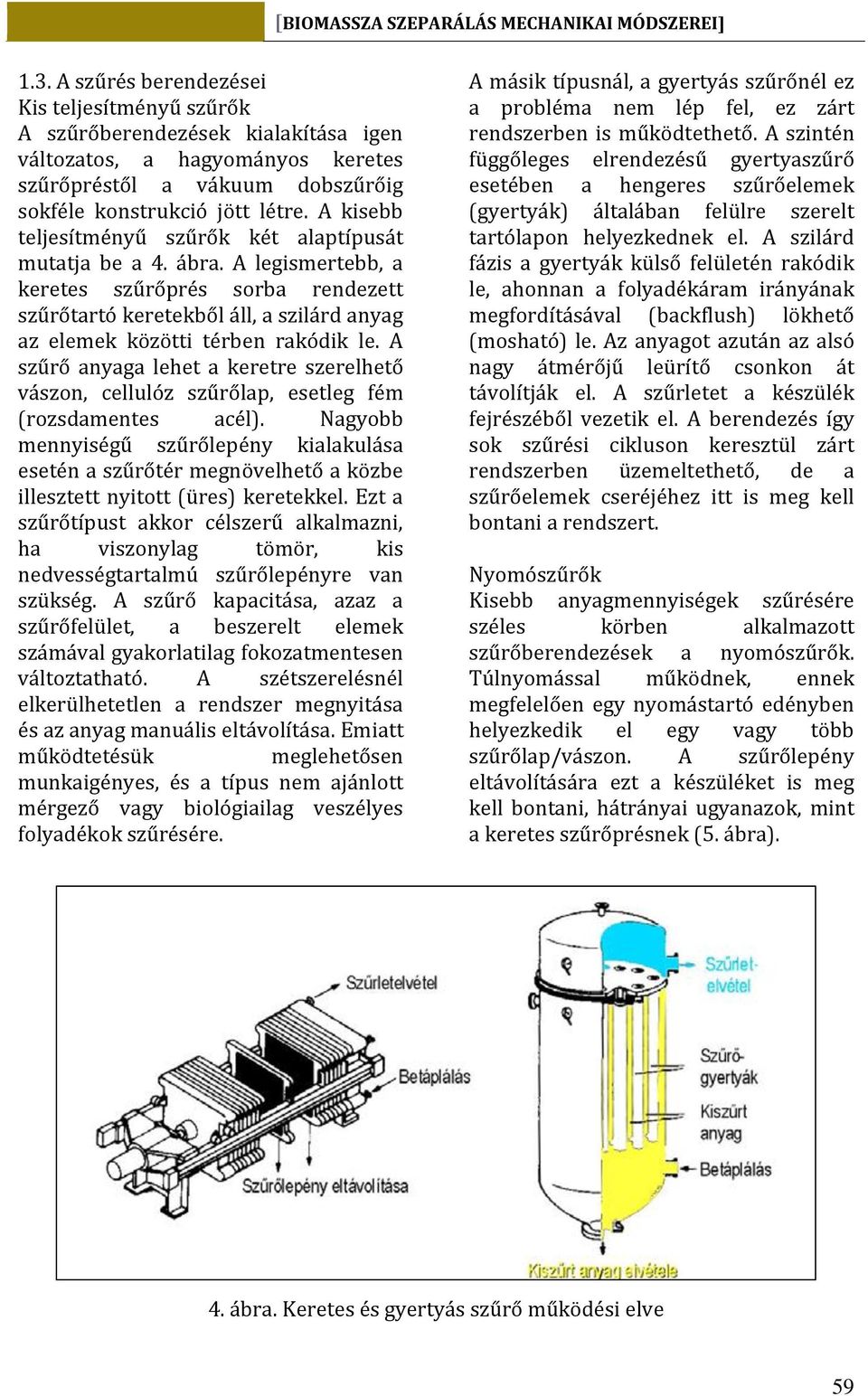 A szűrő anyaga lehet a keretre szerelhető vászon, cellulóz szűrőlap, esetleg fém (rozsdamentes acél).