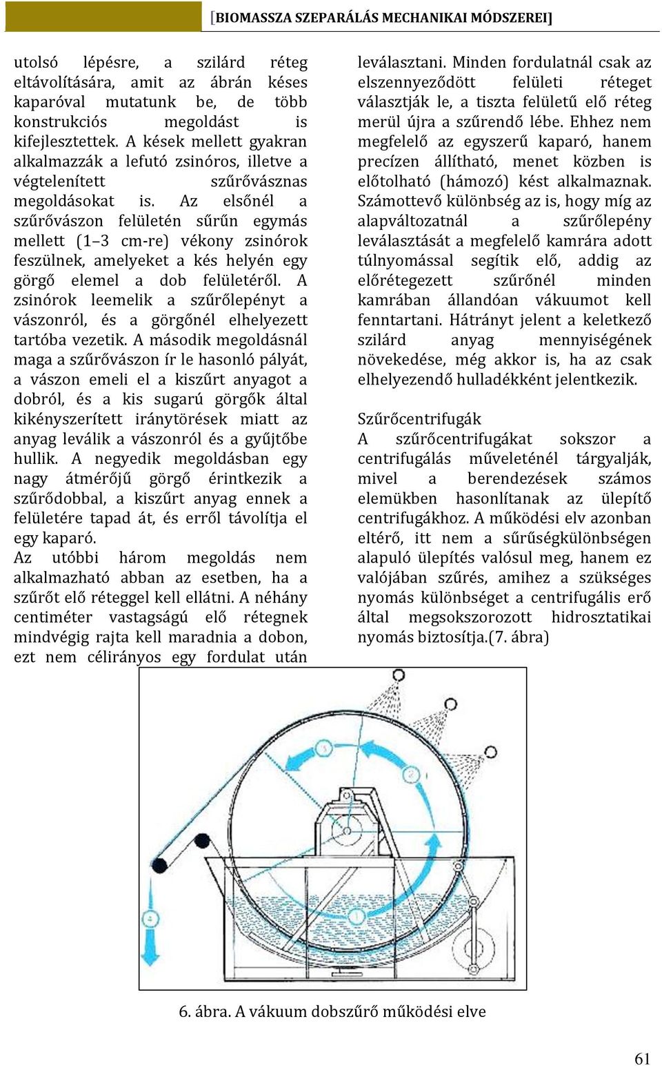 Az elsőnél a szűrővászon felületén sűrűn egymás mellett (1 3 cm-re) vékony zsinórok feszülnek, amelyeket a kés helyén egy görgő elemel a dob felületéről.