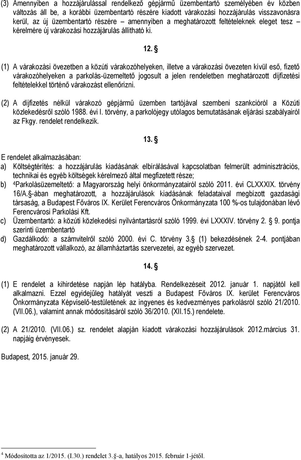 (1) A várakozási övezetben a közúti várakozóhelyeken, illetve a várakozási övezeten kívül eső, fizető várakozóhelyeken a parkolás-üzemeltető jogosult a jelen rendeletben meghatározott díjfizetési