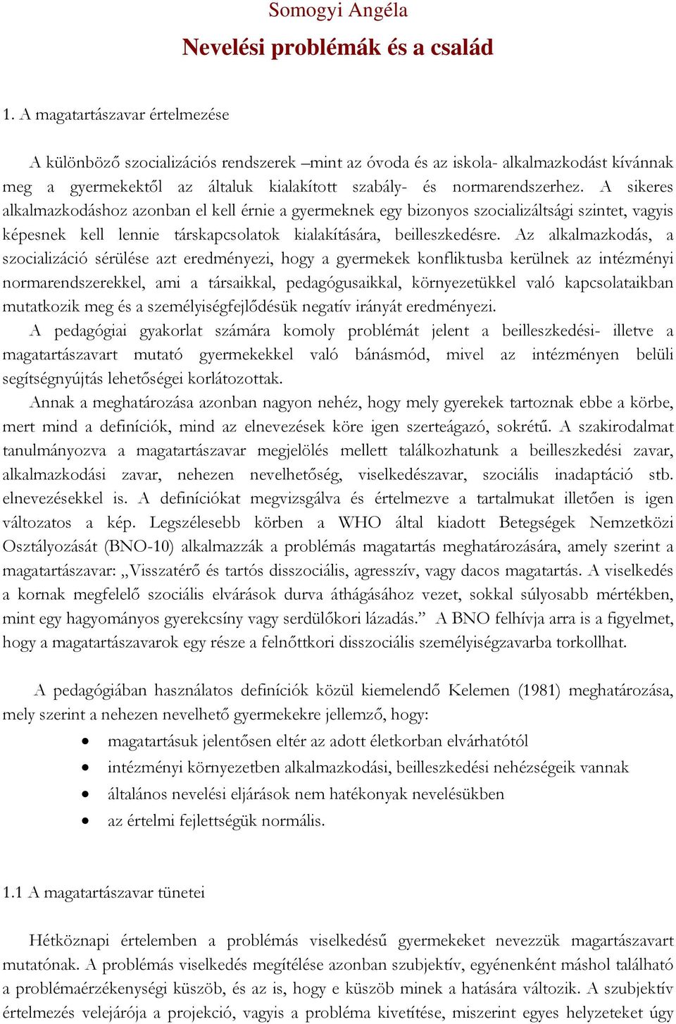 A sikeres alkalmazkodáshoz azonban el kell érnie a gyermeknek egy bizonyos szocializáltsági szintet, vagyis képesnek kell lennie társkapcsolatok kialakítására, beilleszkedésre.