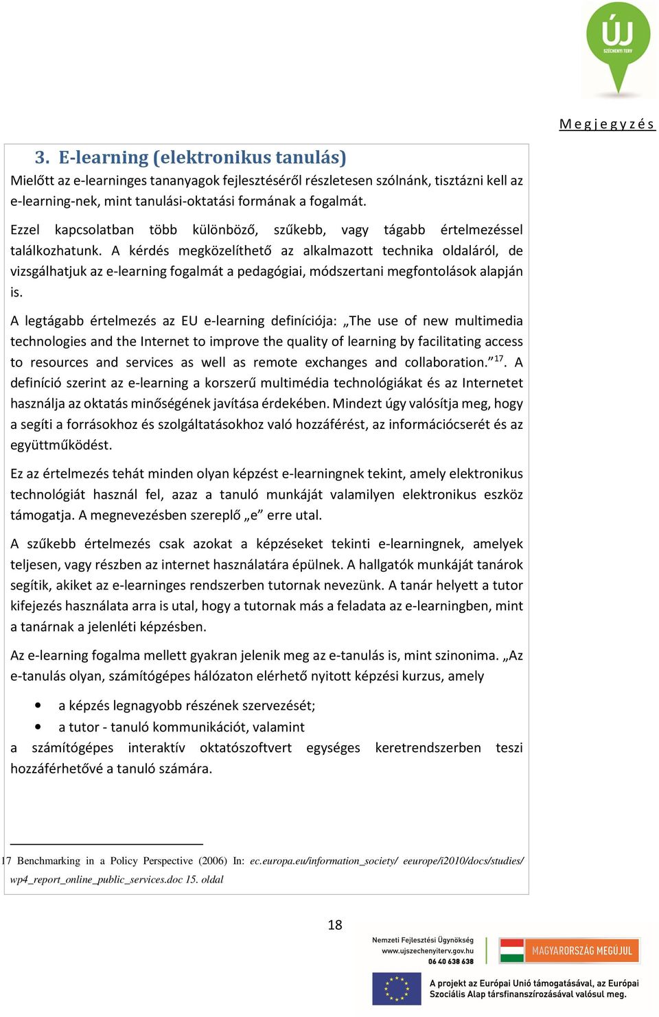 A kérdés megközelíthető az alkalmazott technika oldaláról, de vizsgálhatjuk az e-learning fogalmát a pedagógiai, módszertani megfontolások alapján is.