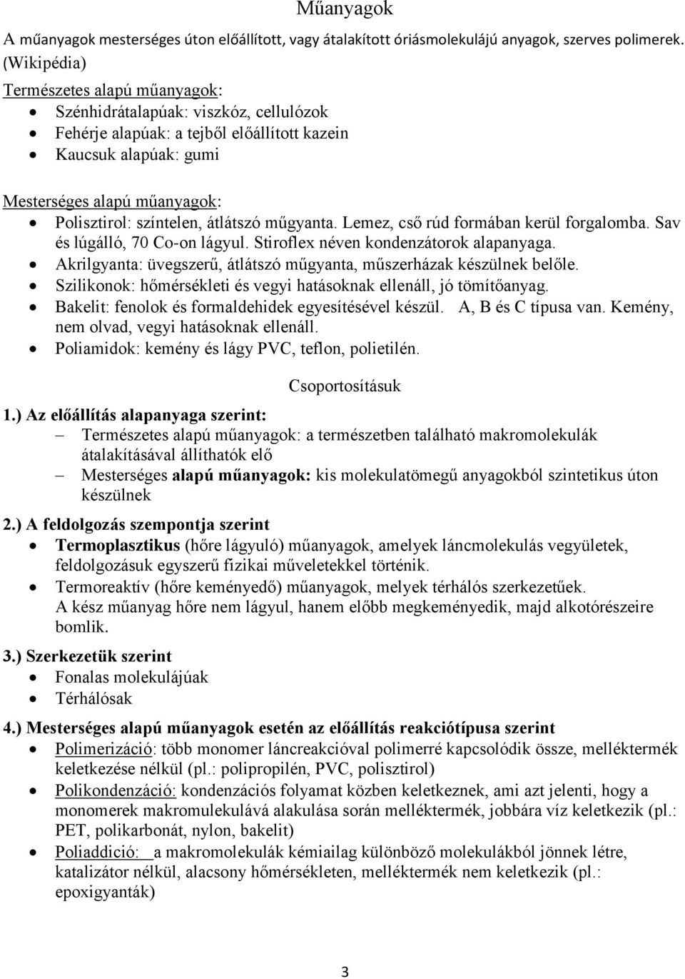 átlátszó műgyanta. Lemez, cső rúd formában kerül forgalomba. Sav és lúgálló, 70 Co-on lágyul. Stiroflex néven kondenzátorok alapanyaga.