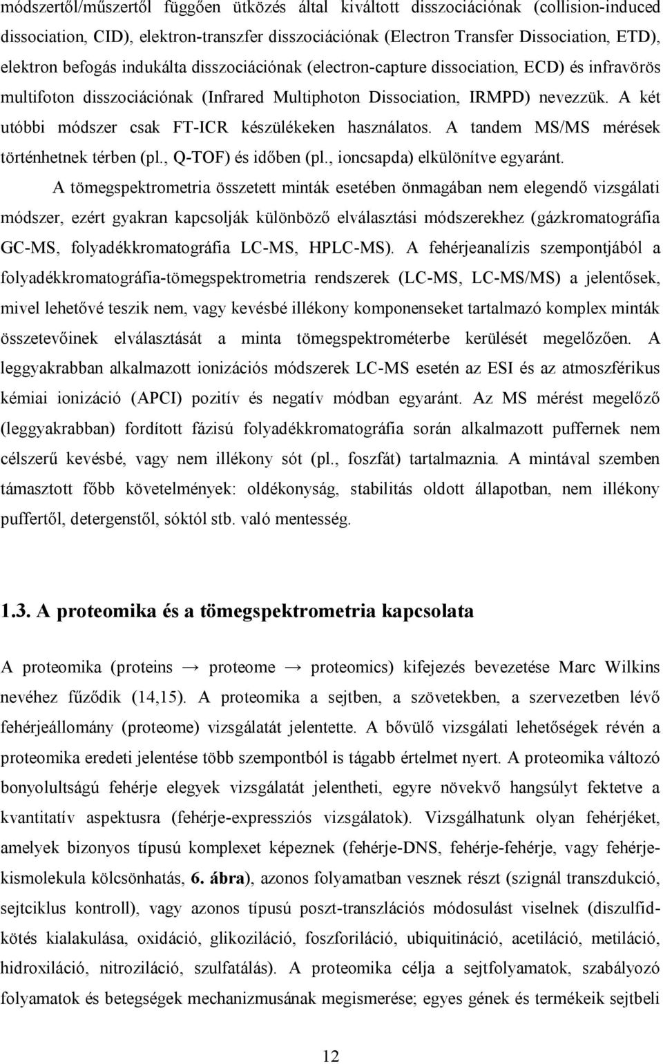 A két utóbbi módszer csak FT-ICR készülékeken használatos. A tandem MS/MS mérések történhetnek térben (pl., Q-TOF) és időben (pl., ioncsapda) elkülönítve egyaránt.