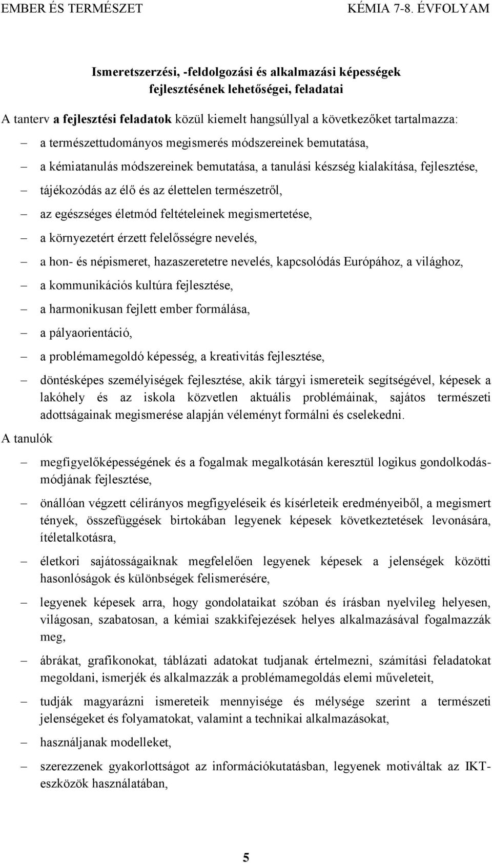 egészséges életmód feltételeinek megismertetése, a környezetért érzett felelősségre nevelés, a hon- és népismeret, hazaszeretetre nevelés, kapcsolódás Európához, a világhoz, a kommunikációs kultúra