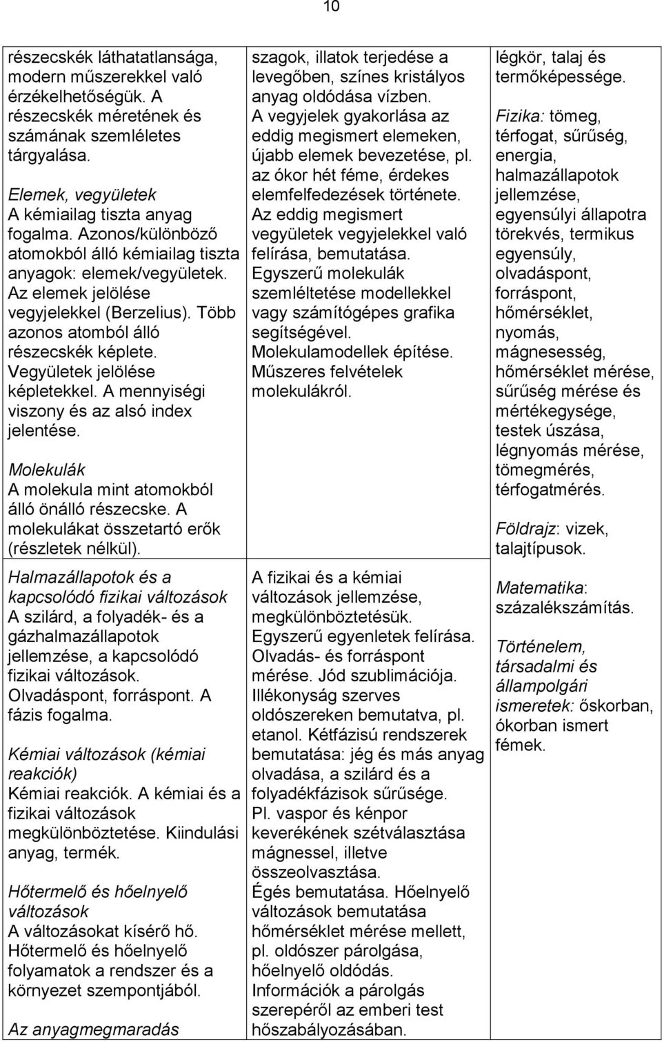 A mennyiségi viszony és az alsó index jelentése. Molekulák A molekula mint atomokból álló önálló részecske. A molekulákat összetartó erők (részletek nélkül).